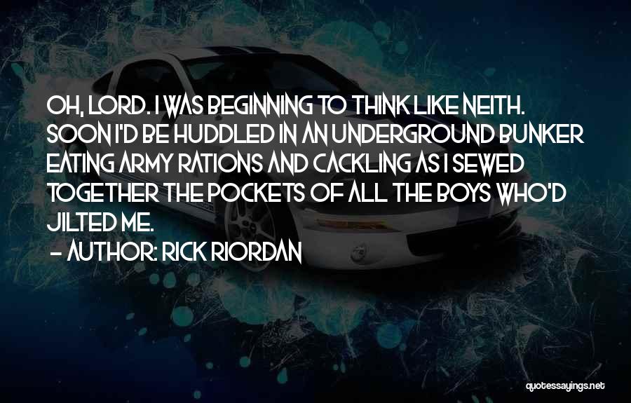 Rick Riordan Quotes: Oh, Lord. I Was Beginning To Think Like Neith. Soon I'd Be Huddled In An Underground Bunker Eating Army Rations