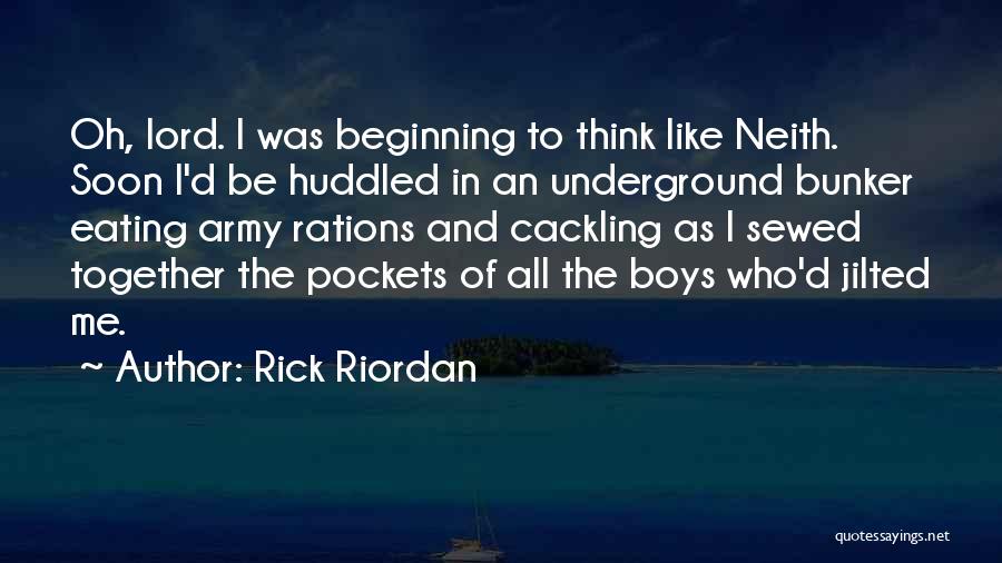 Rick Riordan Quotes: Oh, Lord. I Was Beginning To Think Like Neith. Soon I'd Be Huddled In An Underground Bunker Eating Army Rations