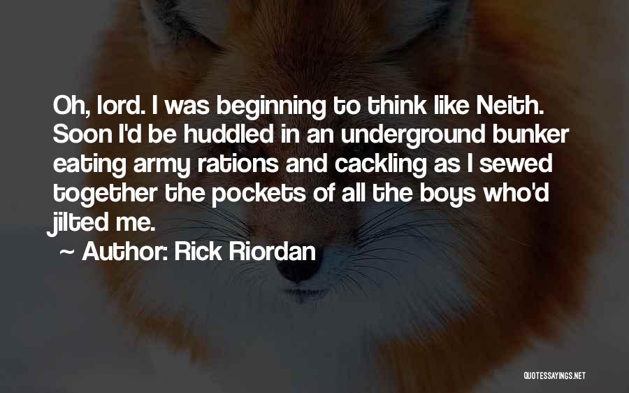 Rick Riordan Quotes: Oh, Lord. I Was Beginning To Think Like Neith. Soon I'd Be Huddled In An Underground Bunker Eating Army Rations