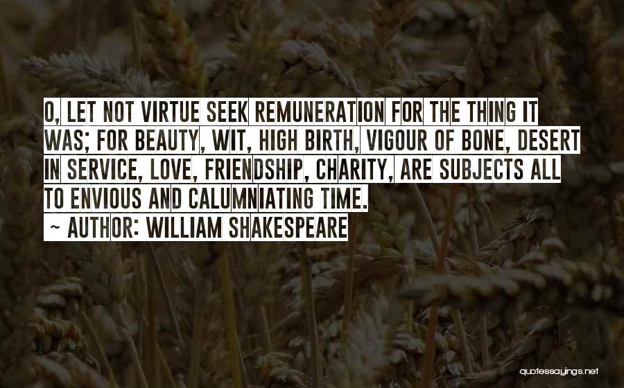 William Shakespeare Quotes: O, Let Not Virtue Seek Remuneration For The Thing It Was; For Beauty, Wit, High Birth, Vigour Of Bone, Desert