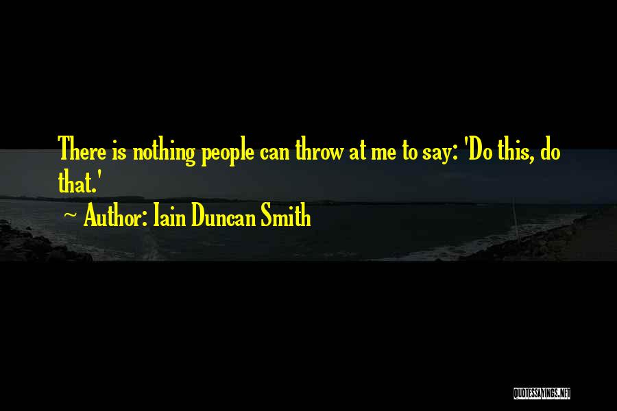 Iain Duncan Smith Quotes: There Is Nothing People Can Throw At Me To Say: 'do This, Do That.'