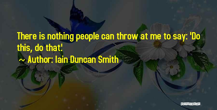 Iain Duncan Smith Quotes: There Is Nothing People Can Throw At Me To Say: 'do This, Do That.'