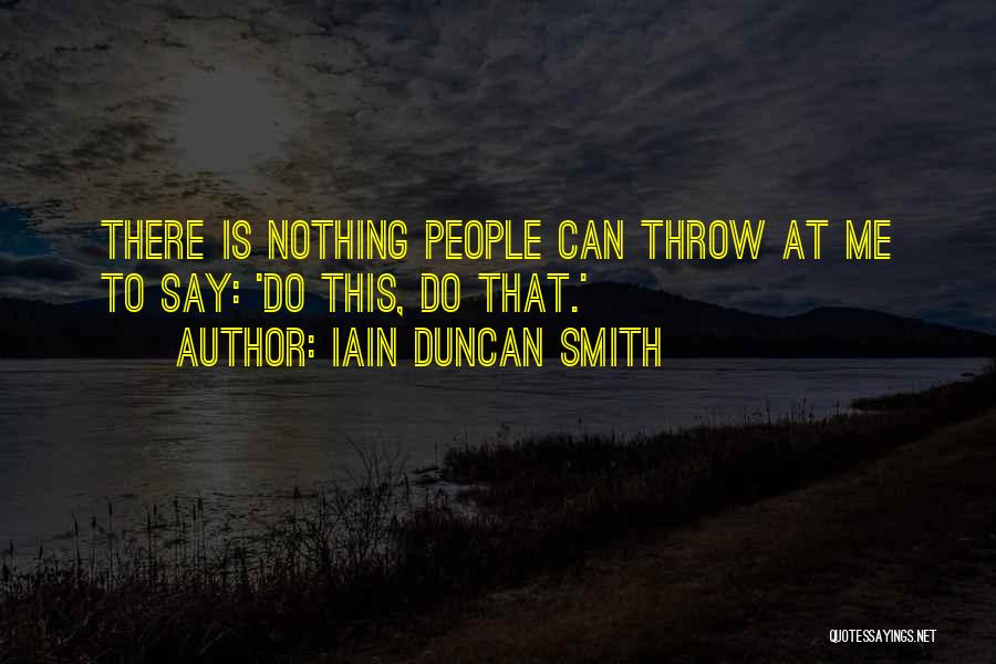 Iain Duncan Smith Quotes: There Is Nothing People Can Throw At Me To Say: 'do This, Do That.'