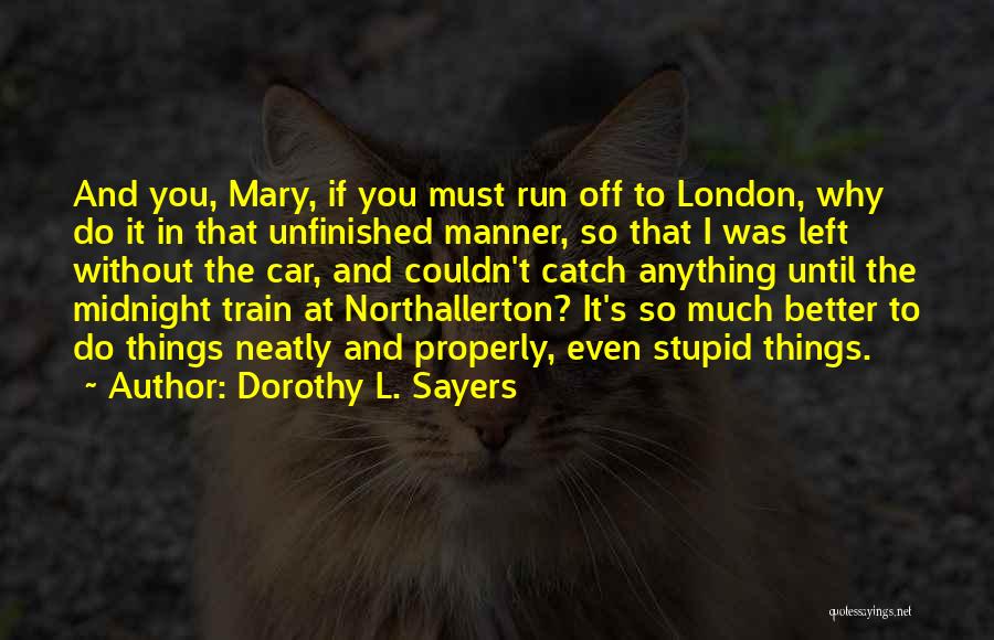 Dorothy L. Sayers Quotes: And You, Mary, If You Must Run Off To London, Why Do It In That Unfinished Manner, So That I