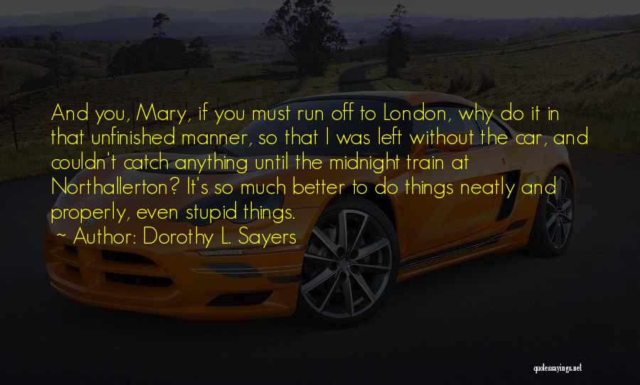 Dorothy L. Sayers Quotes: And You, Mary, If You Must Run Off To London, Why Do It In That Unfinished Manner, So That I