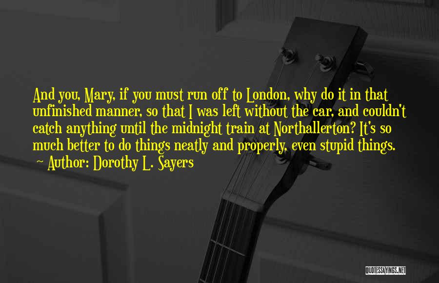 Dorothy L. Sayers Quotes: And You, Mary, If You Must Run Off To London, Why Do It In That Unfinished Manner, So That I