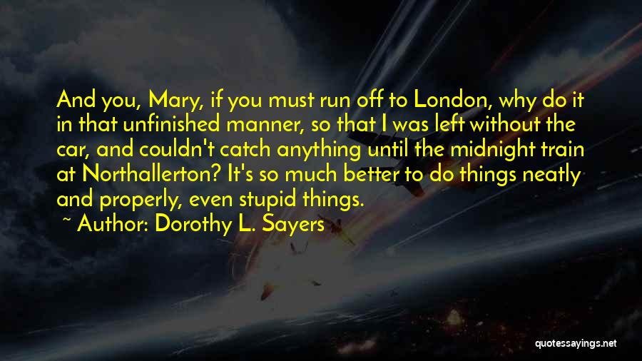 Dorothy L. Sayers Quotes: And You, Mary, If You Must Run Off To London, Why Do It In That Unfinished Manner, So That I