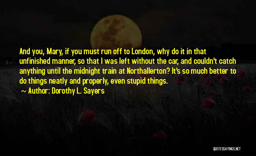 Dorothy L. Sayers Quotes: And You, Mary, If You Must Run Off To London, Why Do It In That Unfinished Manner, So That I