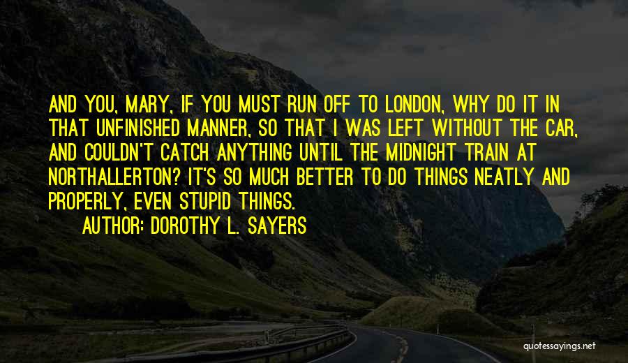 Dorothy L. Sayers Quotes: And You, Mary, If You Must Run Off To London, Why Do It In That Unfinished Manner, So That I