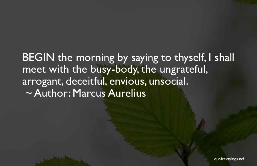 Marcus Aurelius Quotes: Begin The Morning By Saying To Thyself, I Shall Meet With The Busy-body, The Ungrateful, Arrogant, Deceitful, Envious, Unsocial.