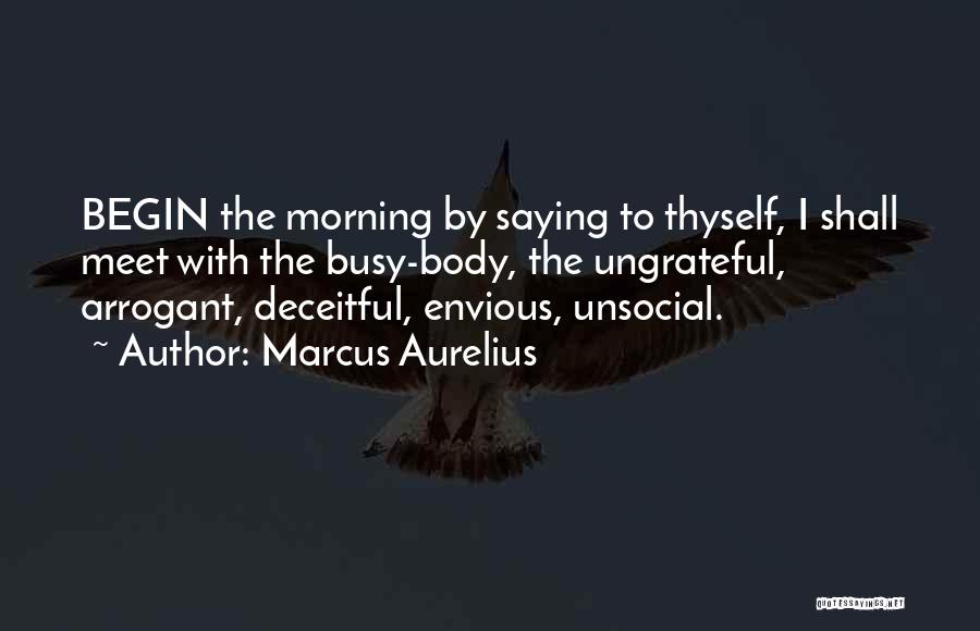 Marcus Aurelius Quotes: Begin The Morning By Saying To Thyself, I Shall Meet With The Busy-body, The Ungrateful, Arrogant, Deceitful, Envious, Unsocial.