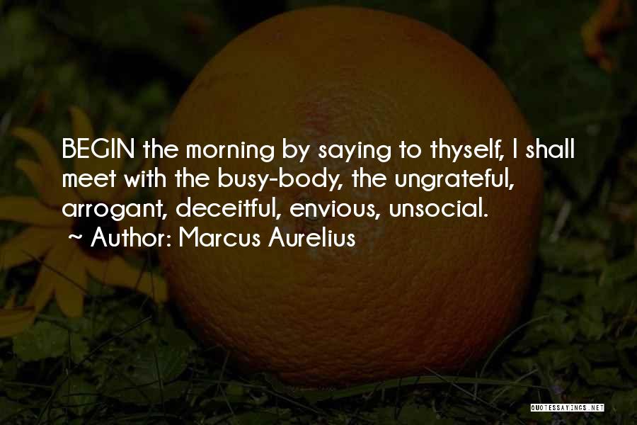 Marcus Aurelius Quotes: Begin The Morning By Saying To Thyself, I Shall Meet With The Busy-body, The Ungrateful, Arrogant, Deceitful, Envious, Unsocial.