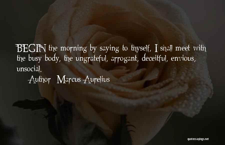 Marcus Aurelius Quotes: Begin The Morning By Saying To Thyself, I Shall Meet With The Busy-body, The Ungrateful, Arrogant, Deceitful, Envious, Unsocial.