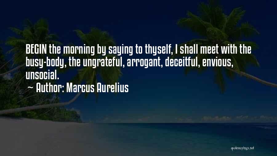 Marcus Aurelius Quotes: Begin The Morning By Saying To Thyself, I Shall Meet With The Busy-body, The Ungrateful, Arrogant, Deceitful, Envious, Unsocial.