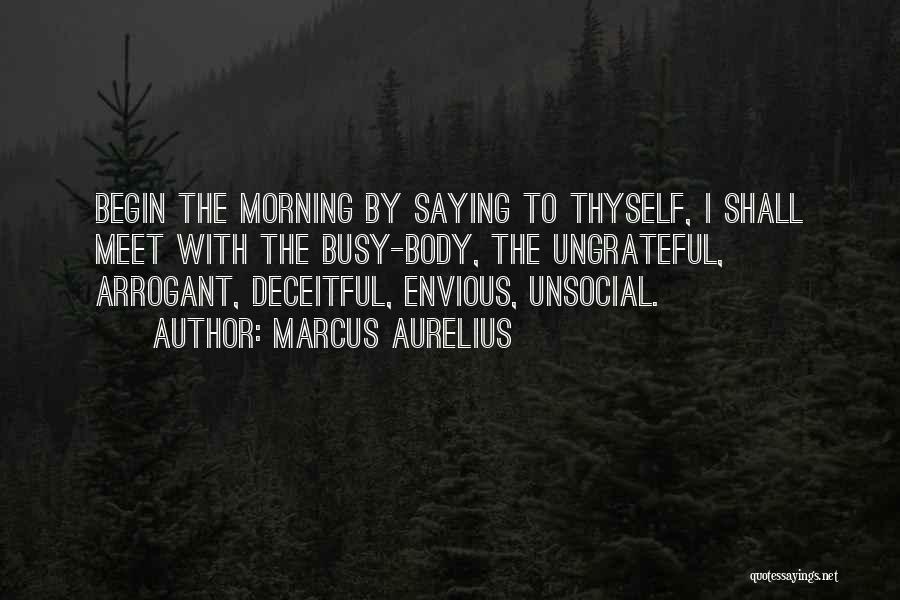 Marcus Aurelius Quotes: Begin The Morning By Saying To Thyself, I Shall Meet With The Busy-body, The Ungrateful, Arrogant, Deceitful, Envious, Unsocial.