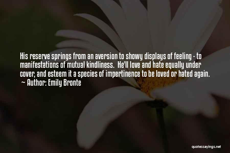 Emily Bronte Quotes: His Reserve Springs From An Aversion To Showy Displays Of Feeling - To Manifestations Of Mutual Kindliness. He'll Love And