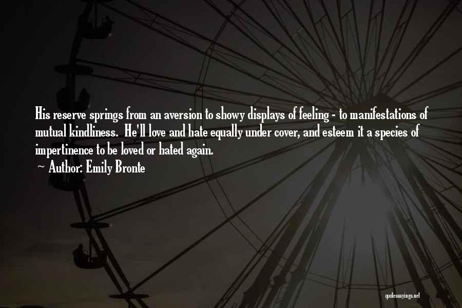 Emily Bronte Quotes: His Reserve Springs From An Aversion To Showy Displays Of Feeling - To Manifestations Of Mutual Kindliness. He'll Love And