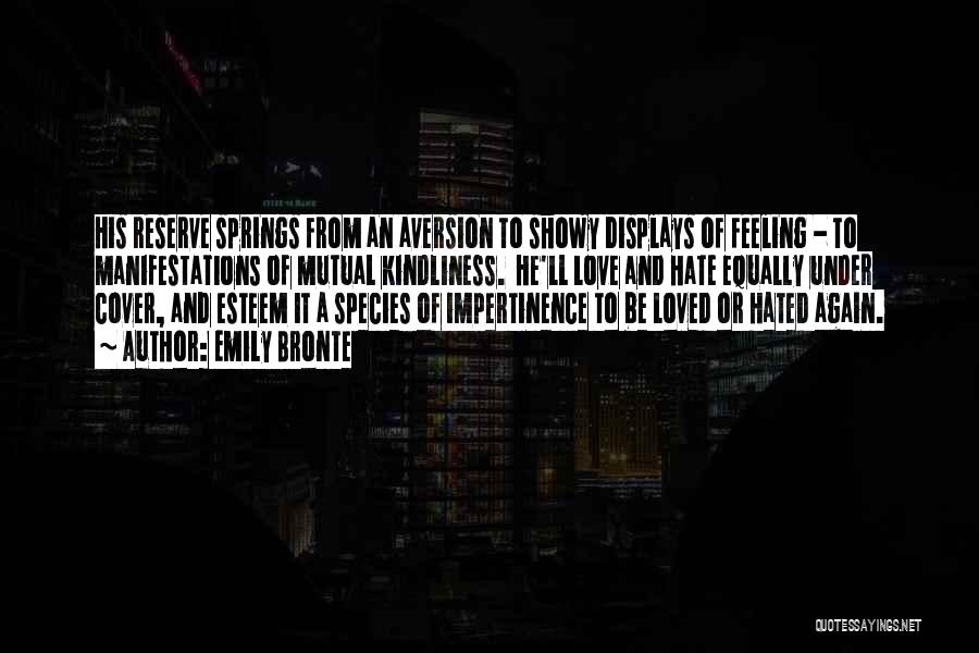 Emily Bronte Quotes: His Reserve Springs From An Aversion To Showy Displays Of Feeling - To Manifestations Of Mutual Kindliness. He'll Love And