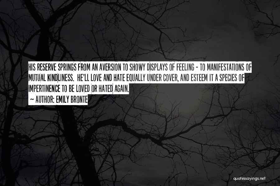 Emily Bronte Quotes: His Reserve Springs From An Aversion To Showy Displays Of Feeling - To Manifestations Of Mutual Kindliness. He'll Love And