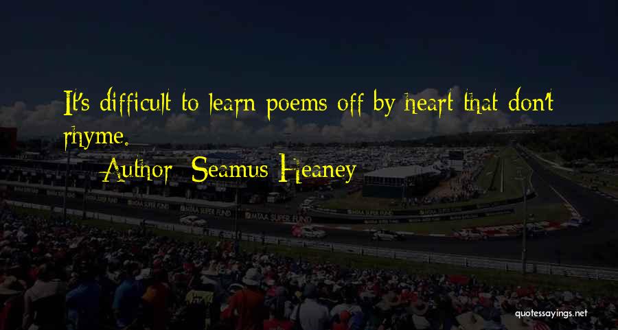 Seamus Heaney Quotes: It's Difficult To Learn Poems Off By Heart That Don't Rhyme.