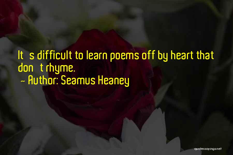 Seamus Heaney Quotes: It's Difficult To Learn Poems Off By Heart That Don't Rhyme.