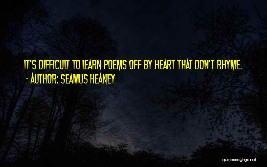 Seamus Heaney Quotes: It's Difficult To Learn Poems Off By Heart That Don't Rhyme.