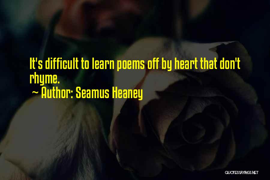 Seamus Heaney Quotes: It's Difficult To Learn Poems Off By Heart That Don't Rhyme.