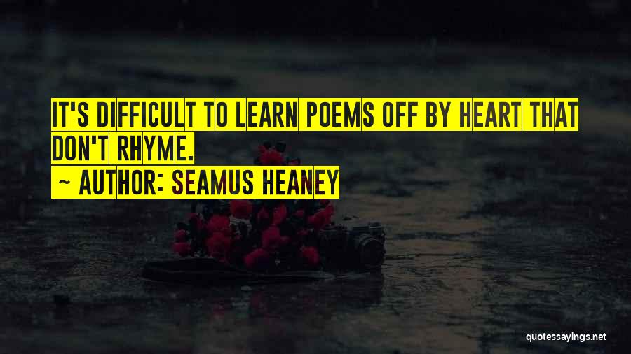 Seamus Heaney Quotes: It's Difficult To Learn Poems Off By Heart That Don't Rhyme.