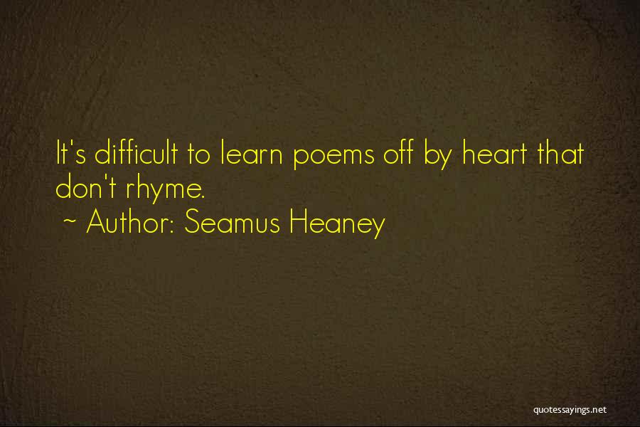 Seamus Heaney Quotes: It's Difficult To Learn Poems Off By Heart That Don't Rhyme.