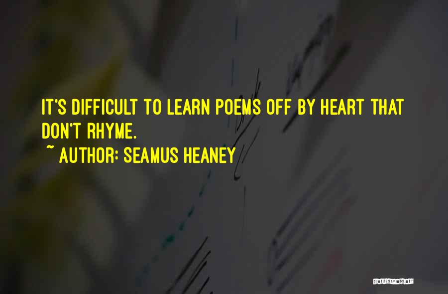 Seamus Heaney Quotes: It's Difficult To Learn Poems Off By Heart That Don't Rhyme.