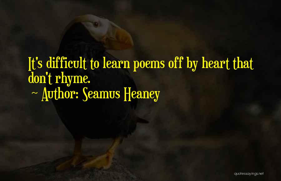 Seamus Heaney Quotes: It's Difficult To Learn Poems Off By Heart That Don't Rhyme.