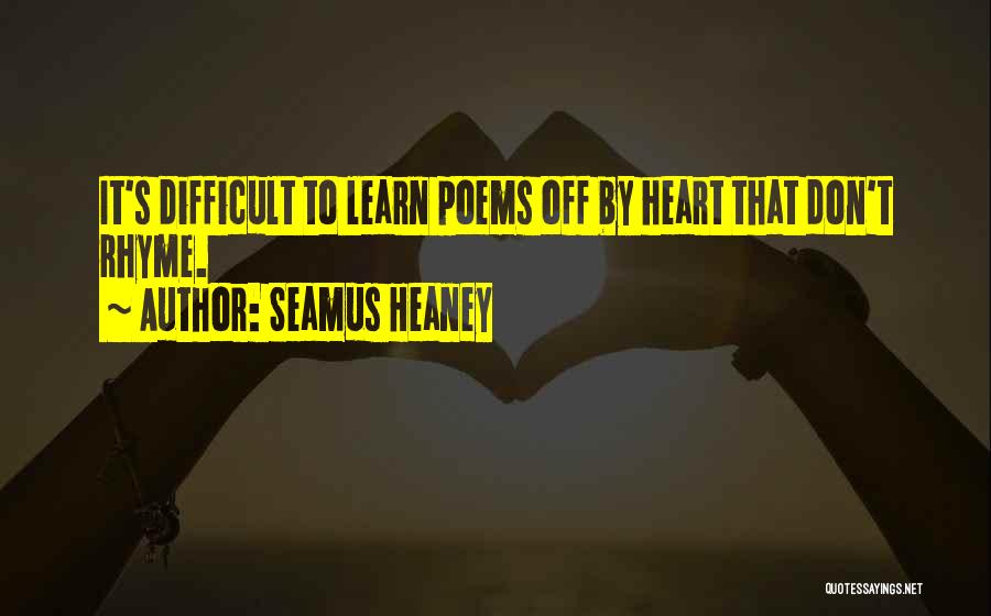 Seamus Heaney Quotes: It's Difficult To Learn Poems Off By Heart That Don't Rhyme.