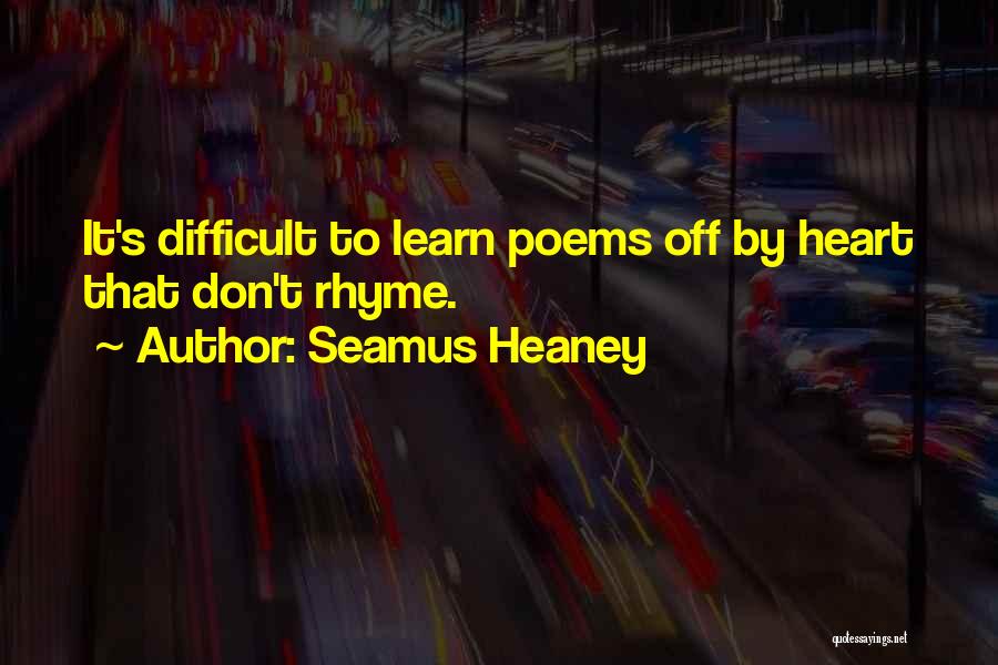 Seamus Heaney Quotes: It's Difficult To Learn Poems Off By Heart That Don't Rhyme.