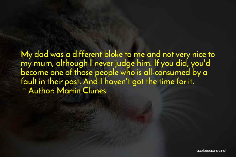 Martin Clunes Quotes: My Dad Was A Different Bloke To Me And Not Very Nice To My Mum, Although I Never Judge Him.