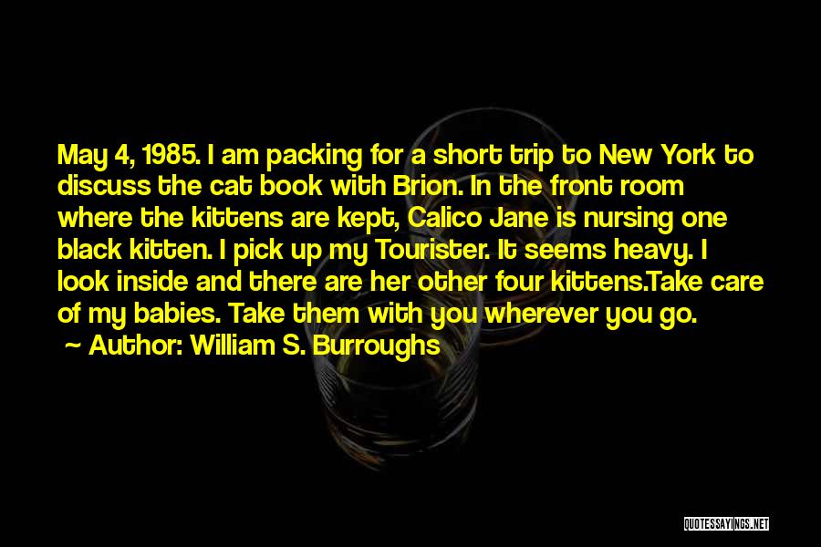 William S. Burroughs Quotes: May 4, 1985. I Am Packing For A Short Trip To New York To Discuss The Cat Book With Brion.