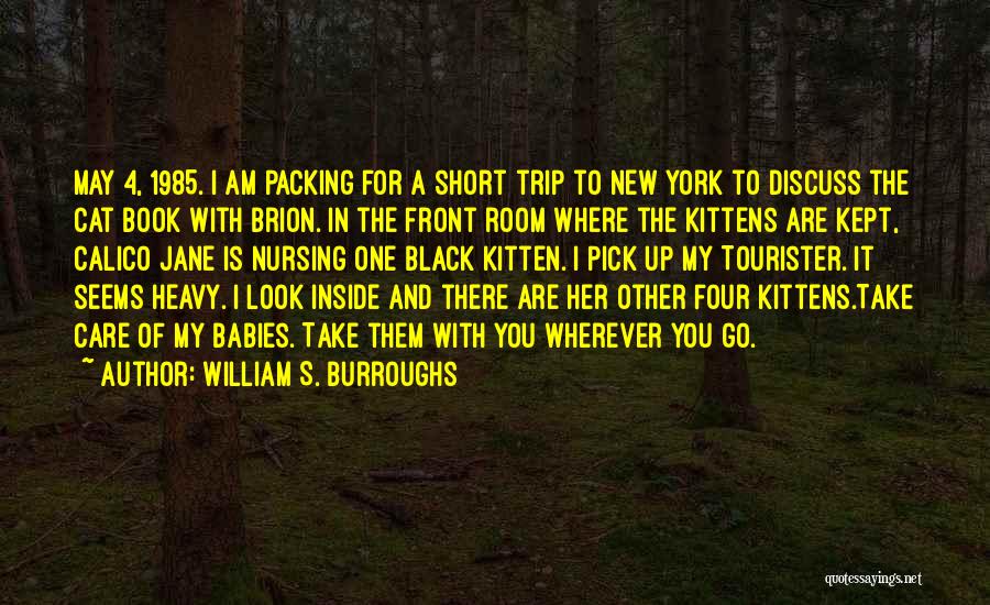 William S. Burroughs Quotes: May 4, 1985. I Am Packing For A Short Trip To New York To Discuss The Cat Book With Brion.