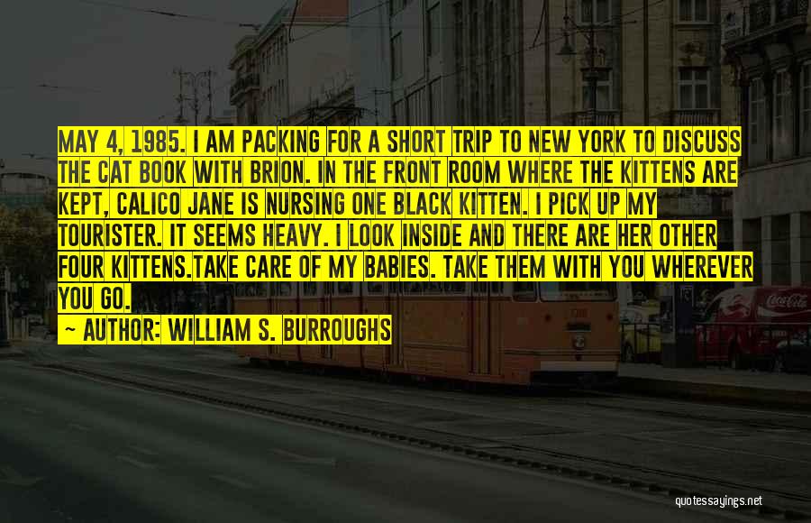 William S. Burroughs Quotes: May 4, 1985. I Am Packing For A Short Trip To New York To Discuss The Cat Book With Brion.