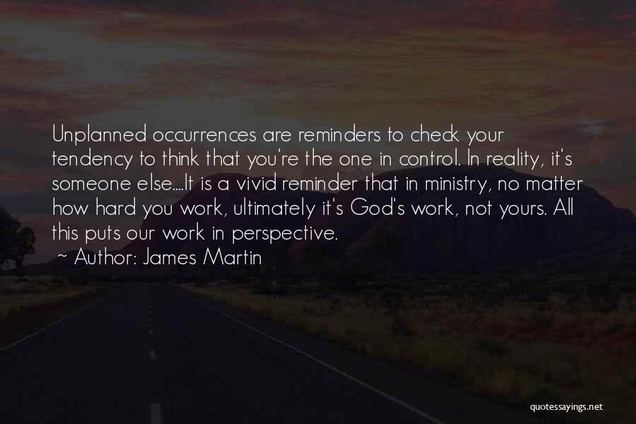 James Martin Quotes: Unplanned Occurrences Are Reminders To Check Your Tendency To Think That You're The One In Control. In Reality, It's Someone