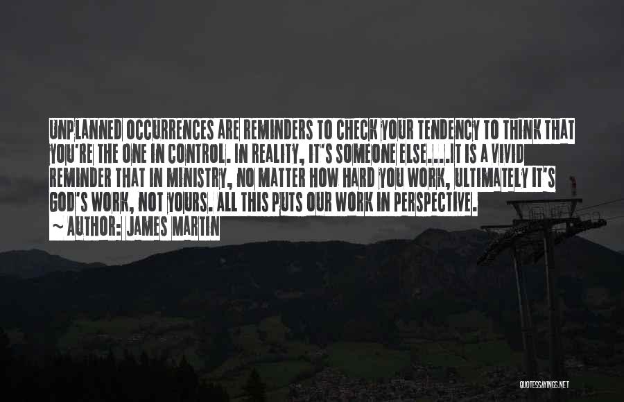 James Martin Quotes: Unplanned Occurrences Are Reminders To Check Your Tendency To Think That You're The One In Control. In Reality, It's Someone