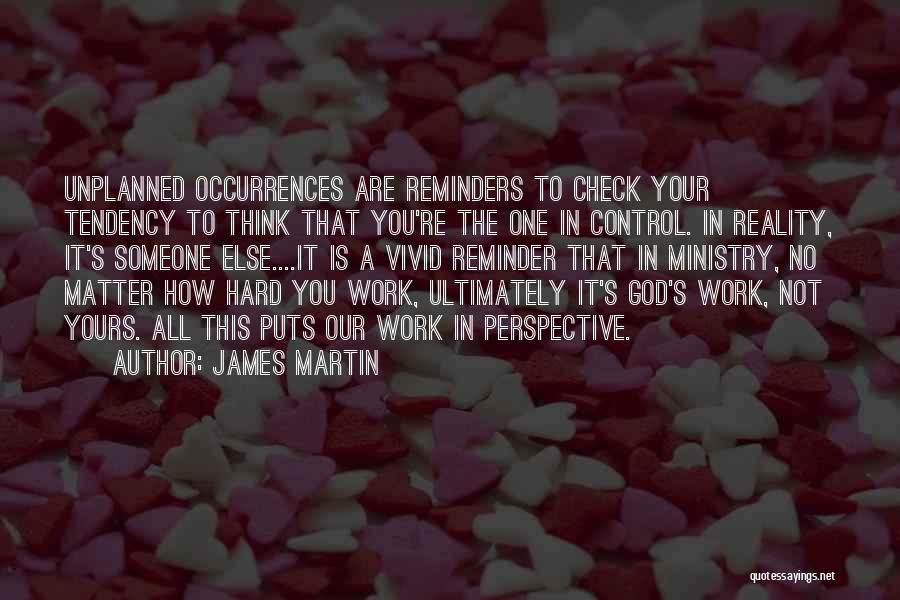 James Martin Quotes: Unplanned Occurrences Are Reminders To Check Your Tendency To Think That You're The One In Control. In Reality, It's Someone