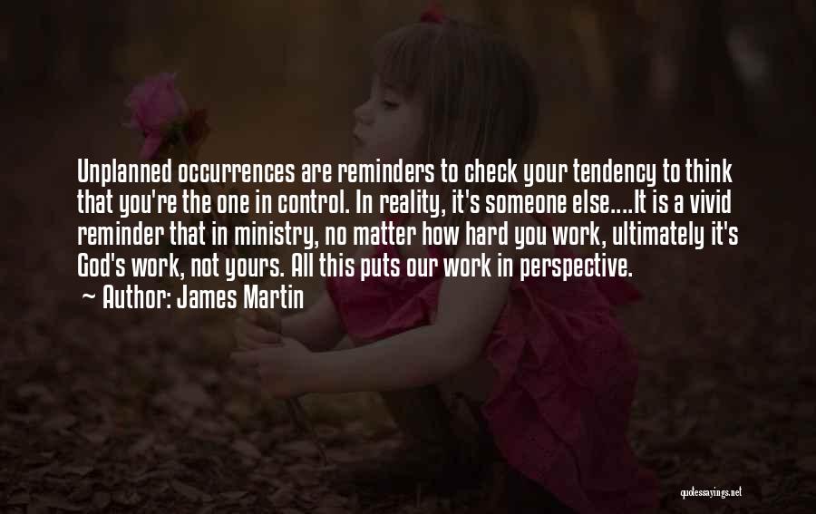 James Martin Quotes: Unplanned Occurrences Are Reminders To Check Your Tendency To Think That You're The One In Control. In Reality, It's Someone