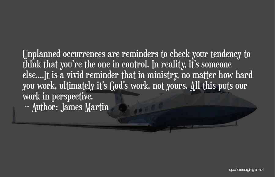 James Martin Quotes: Unplanned Occurrences Are Reminders To Check Your Tendency To Think That You're The One In Control. In Reality, It's Someone