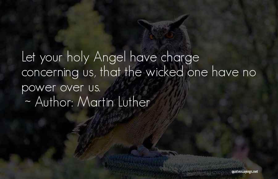 Martin Luther Quotes: Let Your Holy Angel Have Charge Concerning Us, That The Wicked One Have No Power Over Us.