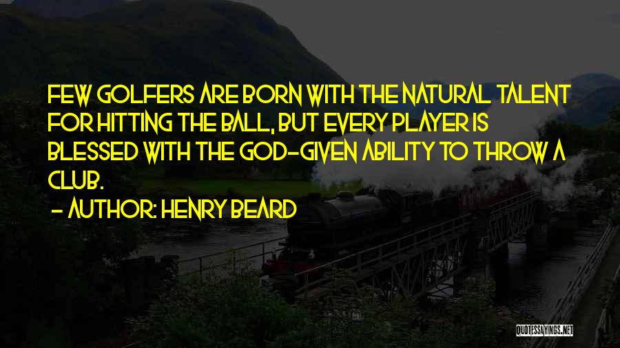 Henry Beard Quotes: Few Golfers Are Born With The Natural Talent For Hitting The Ball, But Every Player Is Blessed With The God-given