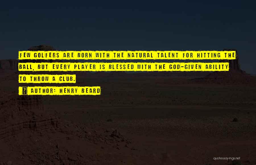 Henry Beard Quotes: Few Golfers Are Born With The Natural Talent For Hitting The Ball, But Every Player Is Blessed With The God-given