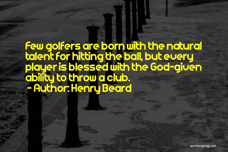 Henry Beard Quotes: Few Golfers Are Born With The Natural Talent For Hitting The Ball, But Every Player Is Blessed With The God-given