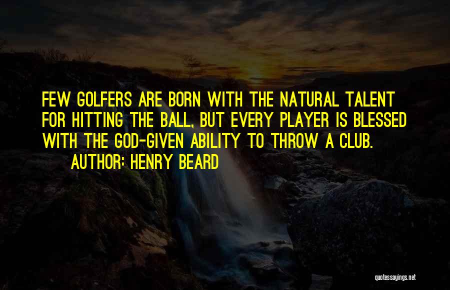 Henry Beard Quotes: Few Golfers Are Born With The Natural Talent For Hitting The Ball, But Every Player Is Blessed With The God-given