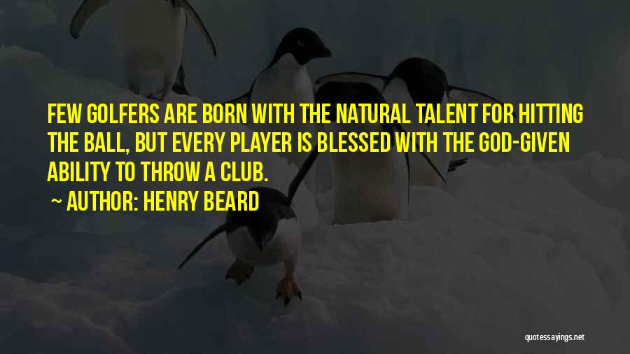 Henry Beard Quotes: Few Golfers Are Born With The Natural Talent For Hitting The Ball, But Every Player Is Blessed With The God-given