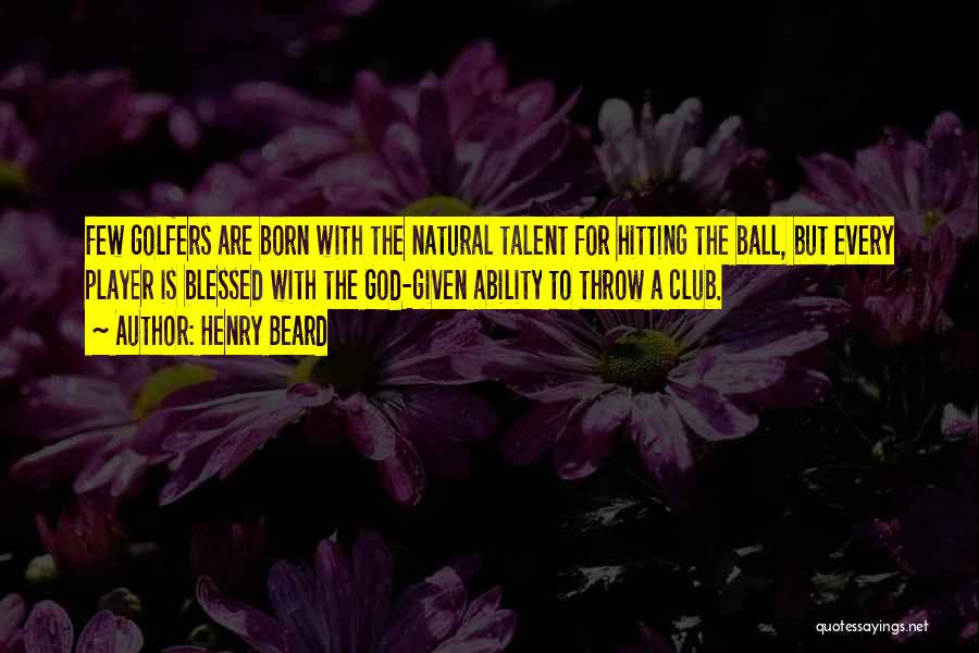 Henry Beard Quotes: Few Golfers Are Born With The Natural Talent For Hitting The Ball, But Every Player Is Blessed With The God-given