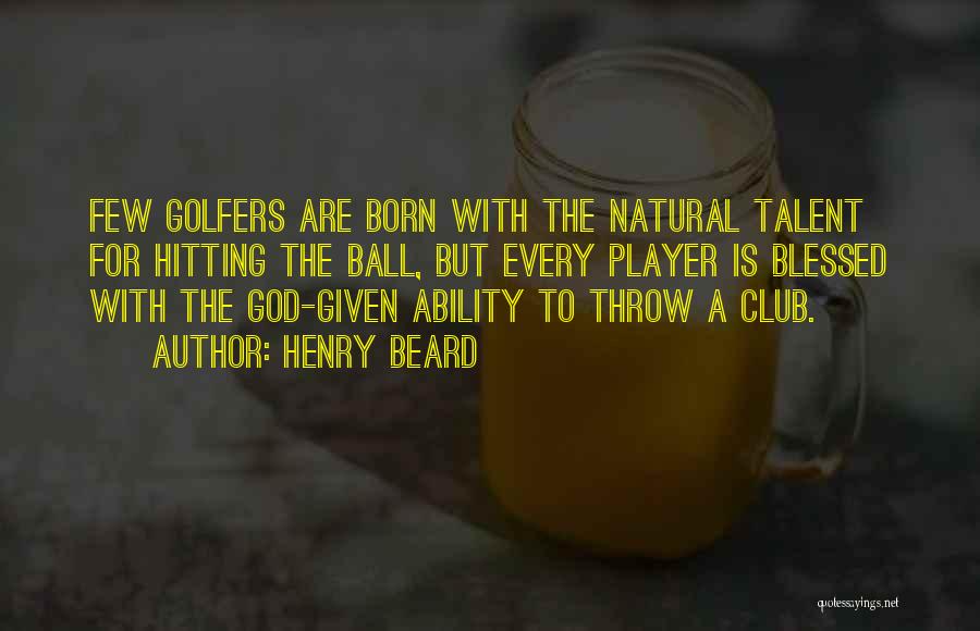 Henry Beard Quotes: Few Golfers Are Born With The Natural Talent For Hitting The Ball, But Every Player Is Blessed With The God-given